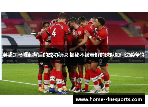 英超黑马崛起背后的成功秘诀 揭秘不被看好的球队如何逆袭争锋