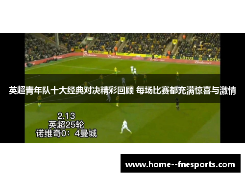 英超青年队十大经典对决精彩回顾 每场比赛都充满惊喜与激情