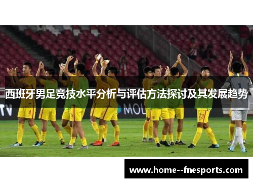 西班牙男足竞技水平分析与评估方法探讨及其发展趋势