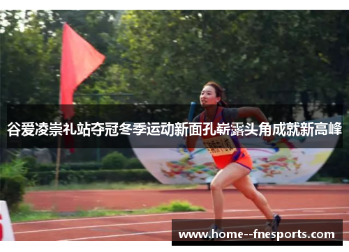 谷爱凌崇礼站夺冠冬季运动新面孔崭露头角成就新高峰 谷爱凌崇礼站夺冠冬季运动新面孔崭露头角成就新高峰