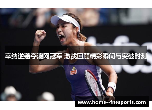 辛纳逆袭夺澳网冠军 激战回顾精彩瞬间与突破时刻 辛纳逆袭夺澳网冠军 激战回顾精彩瞬间与突破时刻