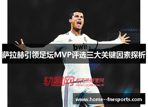 萨拉赫引领足坛MVP评选三大关键因素探析 萨拉赫引领足坛MVP评选三大关键因素探析