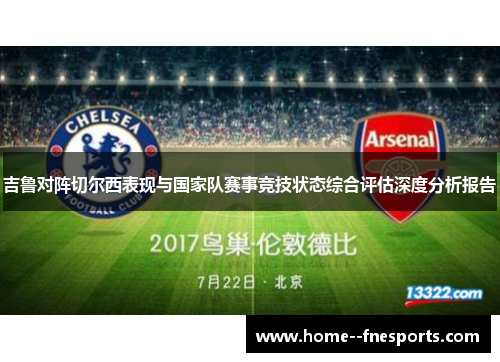 吉鲁对阵切尔西表现与国家队赛事竞技状态综合评估深度分析报告
