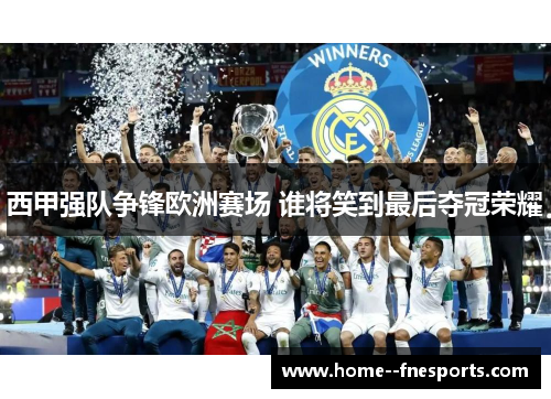 西甲强队争锋欧洲赛场 谁将笑到最后夺冠荣耀