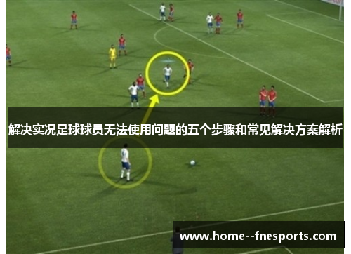 解决实况足球球员无法使用问题的五个步骤和常见解决方案解析