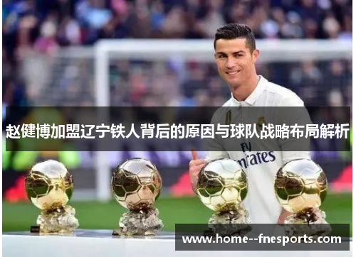 赵健博加盟辽宁铁人背后的原因与球队战略布局解析