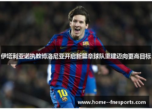 伊塔利亚诺执教博洛尼亚开启新篇章球队重建迈向更高目标