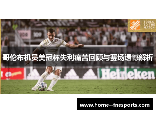 哥伦布机员美冠杯失利痛苦回顾与赛场遗憾解析 哥伦布机员美冠杯失利痛苦回顾与赛场遗憾解析