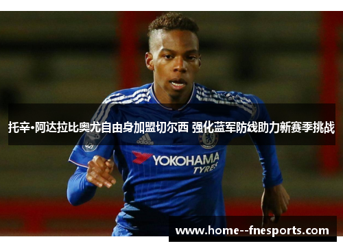 托辛·阿达拉比奥尤自由身加盟切尔西 强化蓝军防线助力新赛季挑战