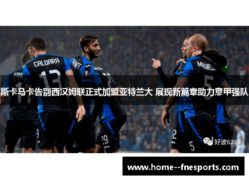 斯卡马卡告别西汉姆联正式加盟亚特兰大 展现新篇章助力意甲强队 斯卡马卡告别西汉姆联正式加盟亚特兰大 展现新篇章助力意甲强队