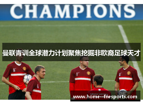 曼联青训全球潜力计划聚焦挖掘非欧裔足球天才