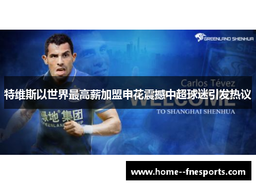 特维斯以世界最高薪加盟申花震撼中超球迷引发热议 特维斯以世界最高薪加盟申花震撼中超球迷引发热议