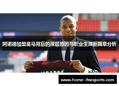 阿诺德加盟皇马背后的深层原因与职业生涯新篇章分析
