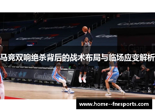 马竞双响绝杀背后的战术布局与临场应变解析