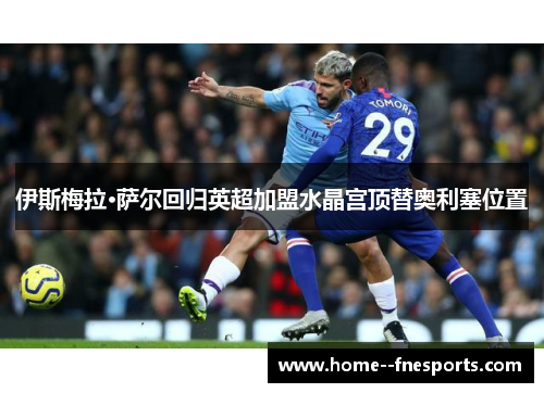 伊斯梅拉·萨尔回归英超加盟水晶宫顶替奥利塞位置